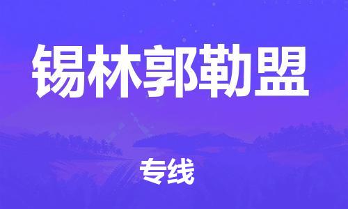 深圳到锡林郭勒盟物流公司-深圳到锡林郭勒盟专线运直达