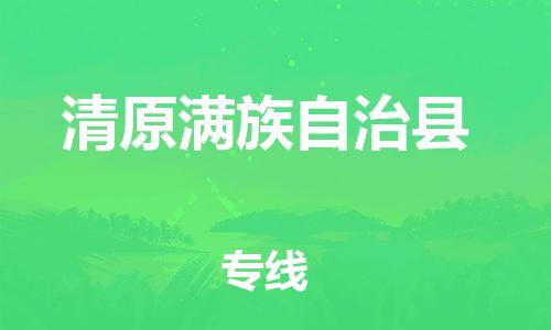 长沙到清原满族自治县物流专线|长沙至清原满族自治县物流公司|长沙发往清原满族自治县货运专线