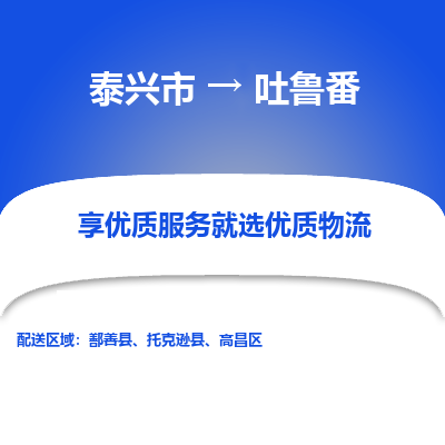 泰兴市到吐鲁番物流专线-泰兴市到吐鲁番货运专线-泰兴市到吐鲁番物流公司