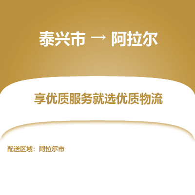 泰兴市到阿拉尔物流专线-泰兴市到阿拉尔货运专线-泰兴市到阿拉尔物流公司