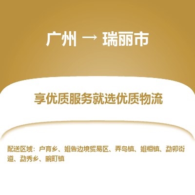 广州到瑞丽市物流专线|广州至瑞丽市物流公司|广州发往瑞丽市货运专线