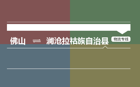 佛山到澜沧拉祜族自治县物流专线|佛山至澜沧拉祜族自治县物流公司|佛山发往澜沧拉祜族自治县货运专线