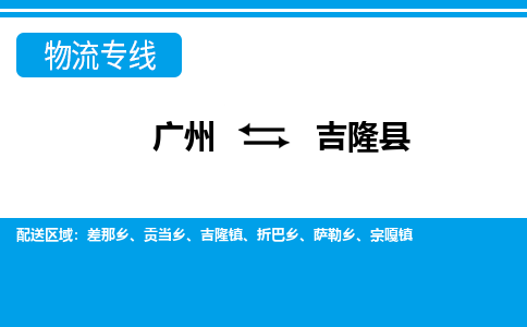 广州到吉隆县物流专线|广州至吉隆县物流公司|广州发往吉隆县货运专线