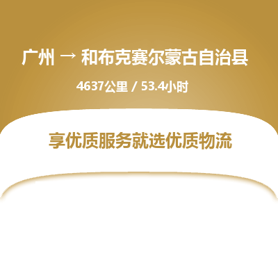 广州到和布克赛尔蒙古自治县物流专线|广州至和布克赛尔蒙古自治县物流公司|广州发往和布克赛尔蒙古自治县货运专线